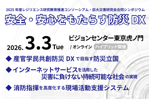 【開催案内】3月3日(火) 2025年度レジリエンス研究教育推進コンソーシアム・巨大災害研究会合同シンポジウム「安全・安心をもたらす防災DX」